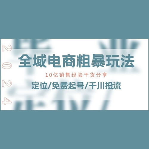 全域电商-粗暴玩法课：10亿销售经验干货分享!定位/免费起号/千川投流