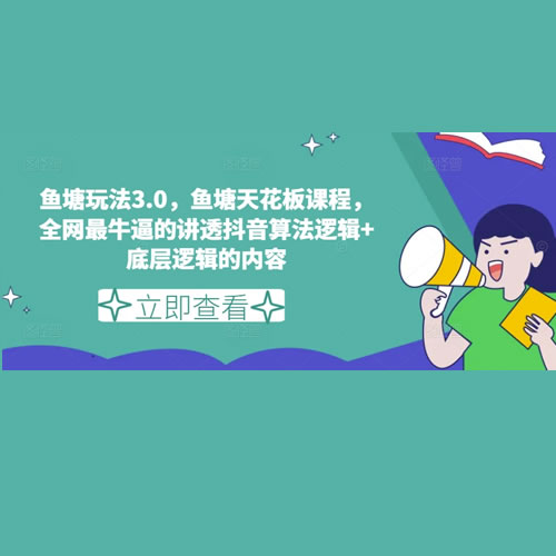 鱼塘玩法3.0，鱼塘天花板课程，全网最牛逼的讲透抖音算法逻辑+底层逻辑的内容