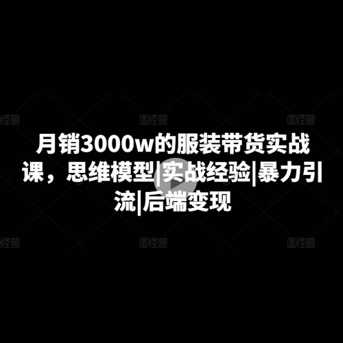 月销3000w的服装带货实战课