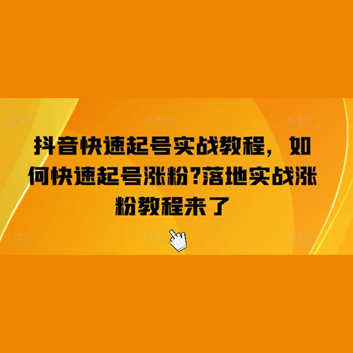 抖音快速起号实战教程，如何快速起号涨粉?落地实战涨粉教程来了