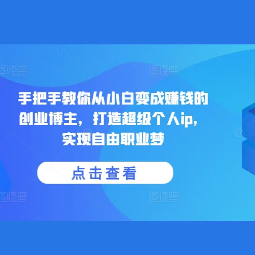 手把手教你从小白变成赚钱的创业博主，打造超级个人ip，实现自由职业梦