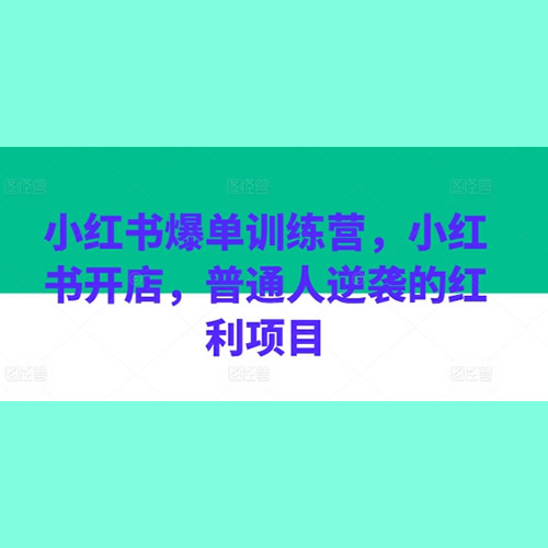 小红书爆单训练营，小红书开店，普通人逆袭的红利项目_可乐小红书电商