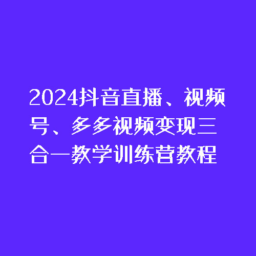 老旋-2024抖音直播、视频号、多多视频变现三合一教学训练营教程