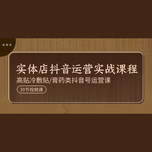 实体店抖音运营实操课程，高贴冷敷贴/膏药类抖音号运营课